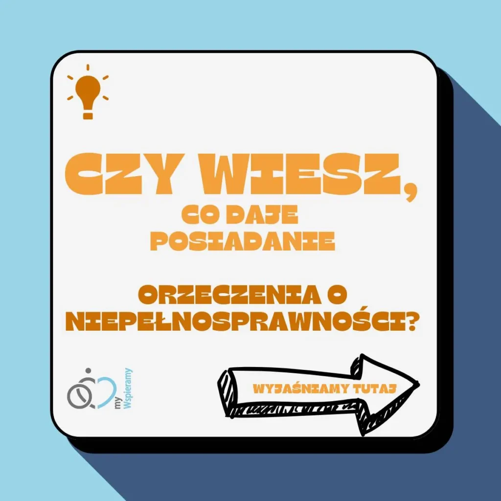 Na zdjęciu znajduje się grafika informacyjna na temat korzyści płynących z posiadania orzeczenia o niepełnosprawności. Grafika ma jasnoniebieskie tło, a na środku znajduje się biała prostokątna ramka z czarnym obramowaniem. Wewnątrz ramki znajduje się tekst w kolorze pomarańczowym: „CZY WIESZ, CO DAJE POSIADANIE ORZECZENIA O NIEPEŁNOSPRAWNOŚCI?” W lewym dolnym rogu ramki znajduje się logo z napisem „my Wspieramy”. W prawym dolnym rogu znajduje się strzałka skierowana w prawą stronę, również w kolorze pomarańczowym, z napisem „WYJAŚNIAMY TUTAJ”. Na górze, po lewej stronie, znajduje się ikona żarówki, symbolizująca ideę lub informację. Ogólny styl grafiki jest nowoczesny i przyciągający uwagę, a użyte kolory są stonowane i czytelne.